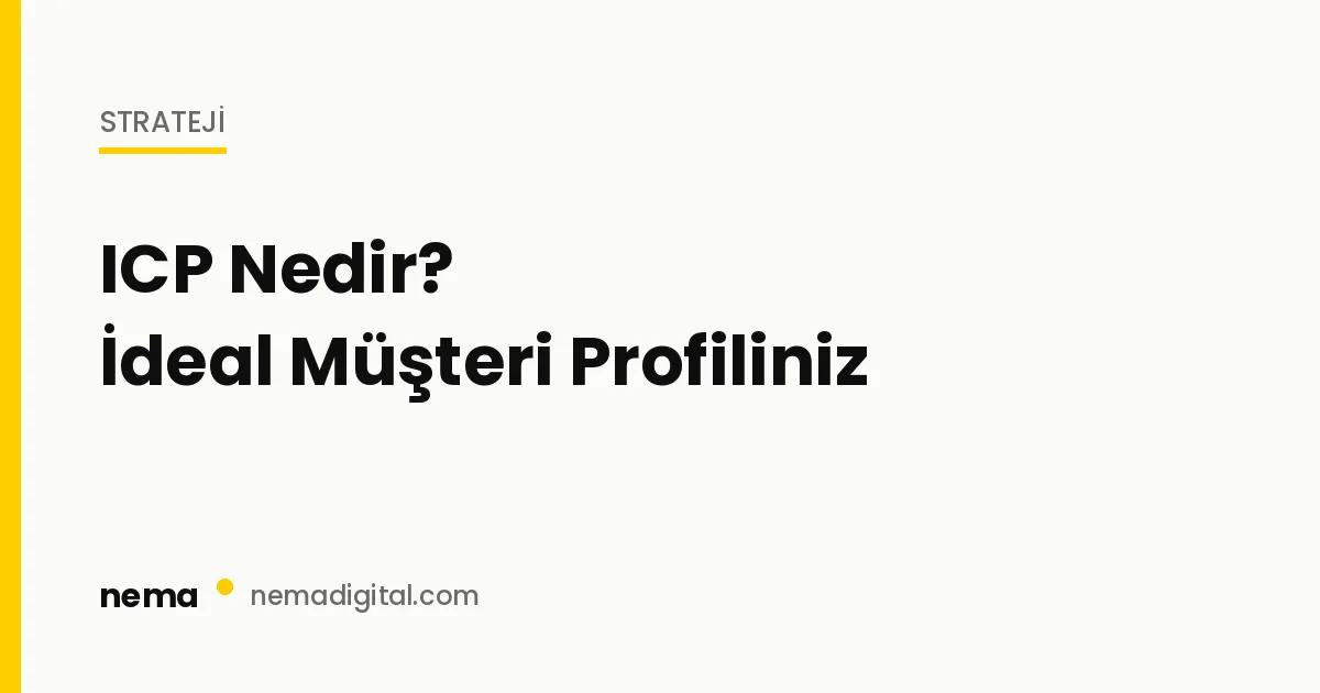 ICP Nedir? İdeal Müşteri Profilinizi Nasıl Tanımlarsınız?
